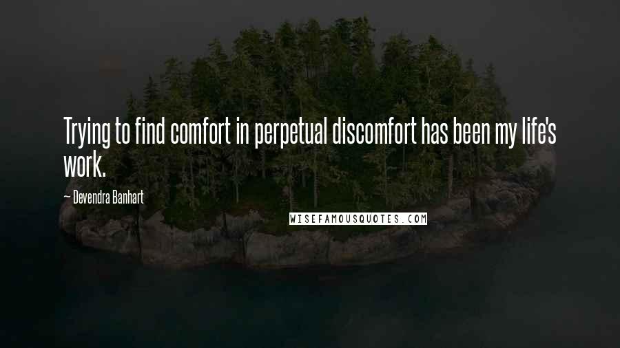Devendra Banhart Quotes: Trying to find comfort in perpetual discomfort has been my life's work.