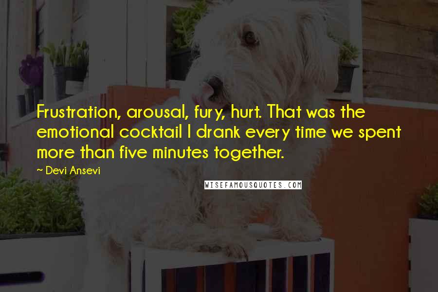 Devi Ansevi Quotes: Frustration, arousal, fury, hurt. That was the emotional cocktail I drank every time we spent more than five minutes together.