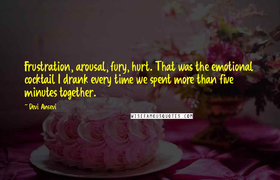 Devi Ansevi Quotes: Frustration, arousal, fury, hurt. That was the emotional cocktail I drank every time we spent more than five minutes together.