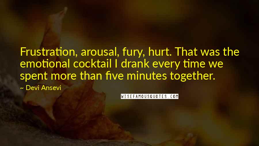 Devi Ansevi Quotes: Frustration, arousal, fury, hurt. That was the emotional cocktail I drank every time we spent more than five minutes together.