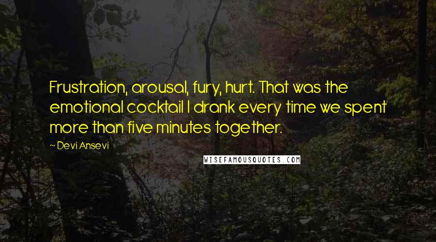 Devi Ansevi Quotes: Frustration, arousal, fury, hurt. That was the emotional cocktail I drank every time we spent more than five minutes together.