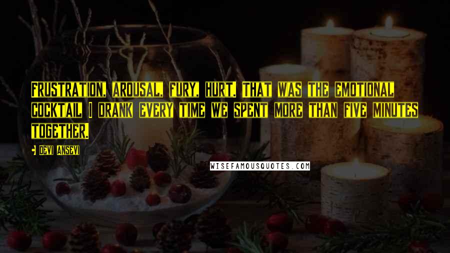 Devi Ansevi Quotes: Frustration, arousal, fury, hurt. That was the emotional cocktail I drank every time we spent more than five minutes together.
