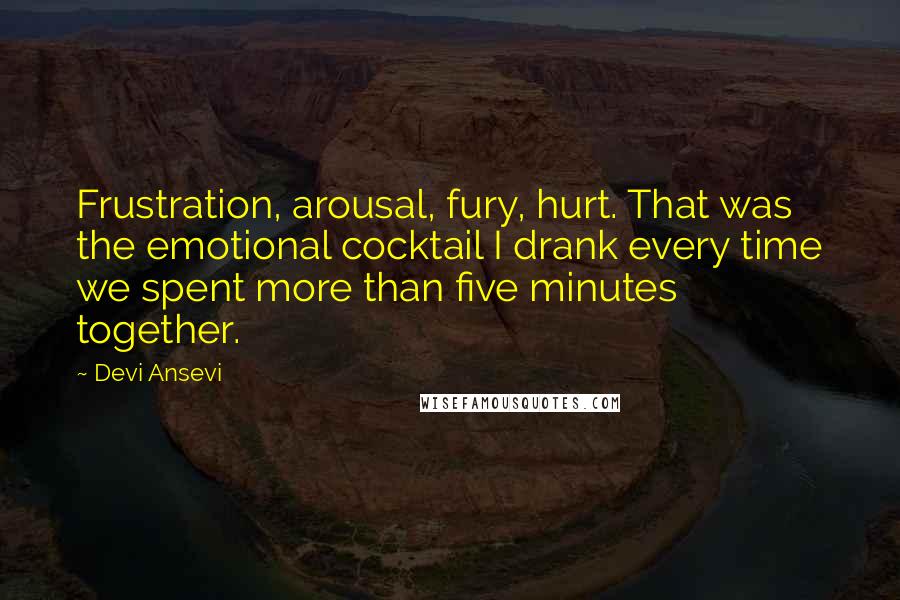 Devi Ansevi Quotes: Frustration, arousal, fury, hurt. That was the emotional cocktail I drank every time we spent more than five minutes together.