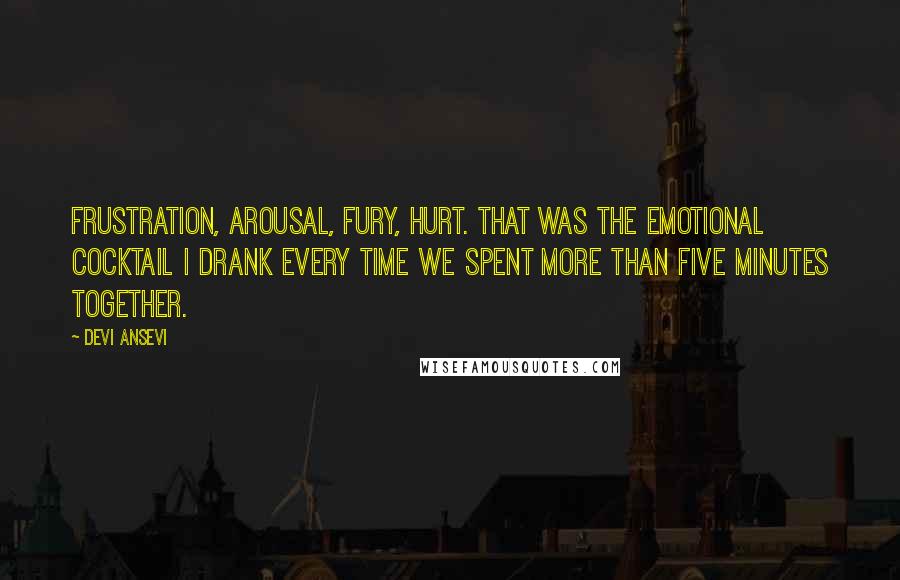 Devi Ansevi Quotes: Frustration, arousal, fury, hurt. That was the emotional cocktail I drank every time we spent more than five minutes together.