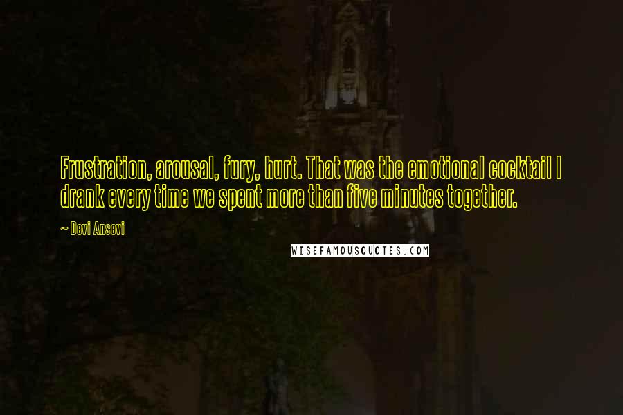 Devi Ansevi Quotes: Frustration, arousal, fury, hurt. That was the emotional cocktail I drank every time we spent more than five minutes together.