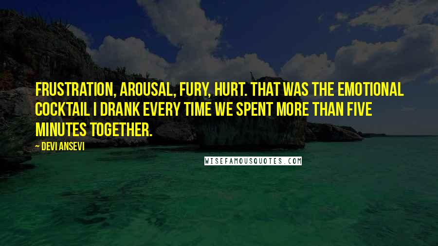 Devi Ansevi Quotes: Frustration, arousal, fury, hurt. That was the emotional cocktail I drank every time we spent more than five minutes together.