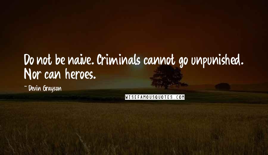 Devin Grayson Quotes: Do not be naive. Criminals cannot go unpunished. Nor can heroes.