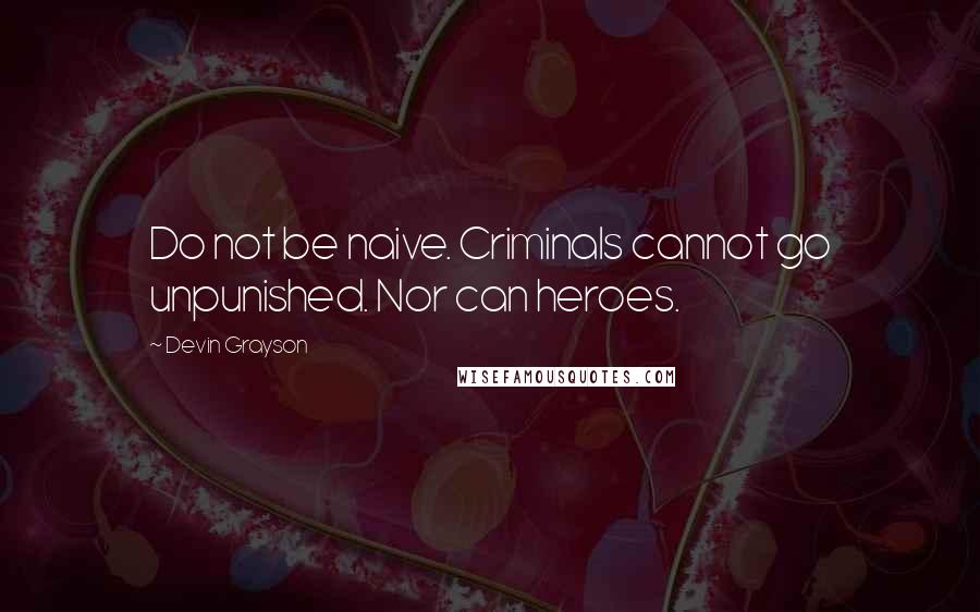 Devin Grayson Quotes: Do not be naive. Criminals cannot go unpunished. Nor can heroes.