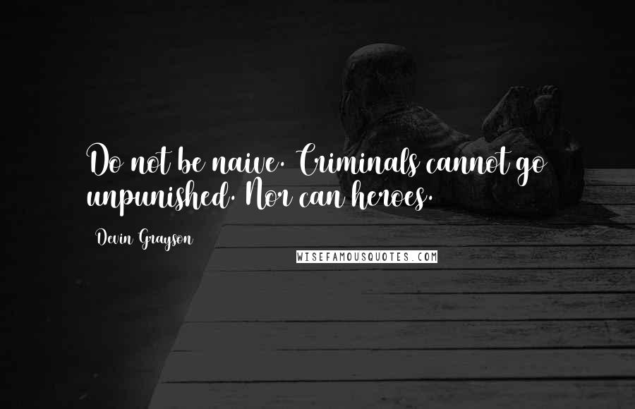 Devin Grayson Quotes: Do not be naive. Criminals cannot go unpunished. Nor can heroes.