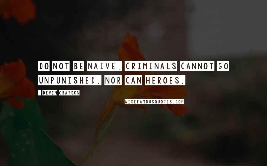 Devin Grayson Quotes: Do not be naive. Criminals cannot go unpunished. Nor can heroes.