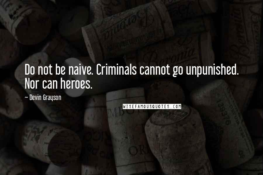 Devin Grayson Quotes: Do not be naive. Criminals cannot go unpunished. Nor can heroes.