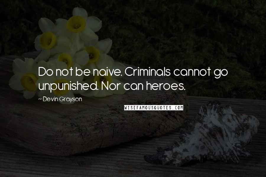 Devin Grayson Quotes: Do not be naive. Criminals cannot go unpunished. Nor can heroes.