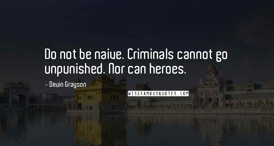 Devin Grayson Quotes: Do not be naive. Criminals cannot go unpunished. Nor can heroes.