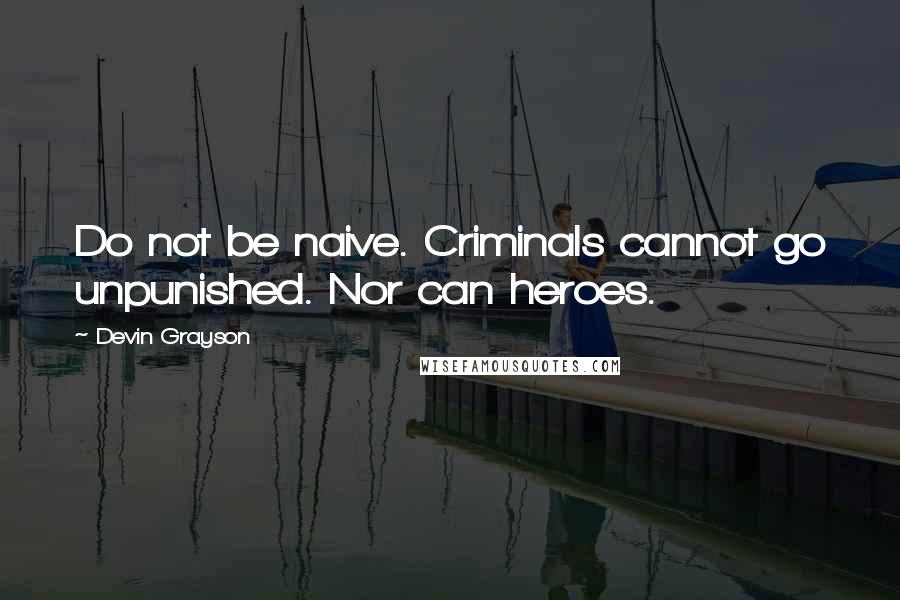 Devin Grayson Quotes: Do not be naive. Criminals cannot go unpunished. Nor can heroes.