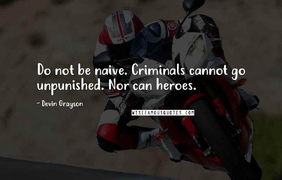 Devin Grayson Quotes: Do not be naive. Criminals cannot go unpunished. Nor can heroes.