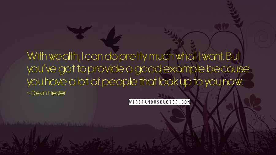 Devin Hester Quotes: With wealth, I can do pretty much what I want. But you've got to provide a good example because you have a lot of people that look up to you now.