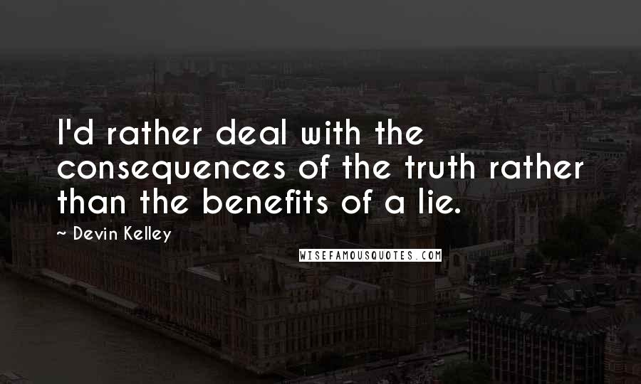 Devin Kelley Quotes: I'd rather deal with the consequences of the truth rather than the benefits of a lie.
