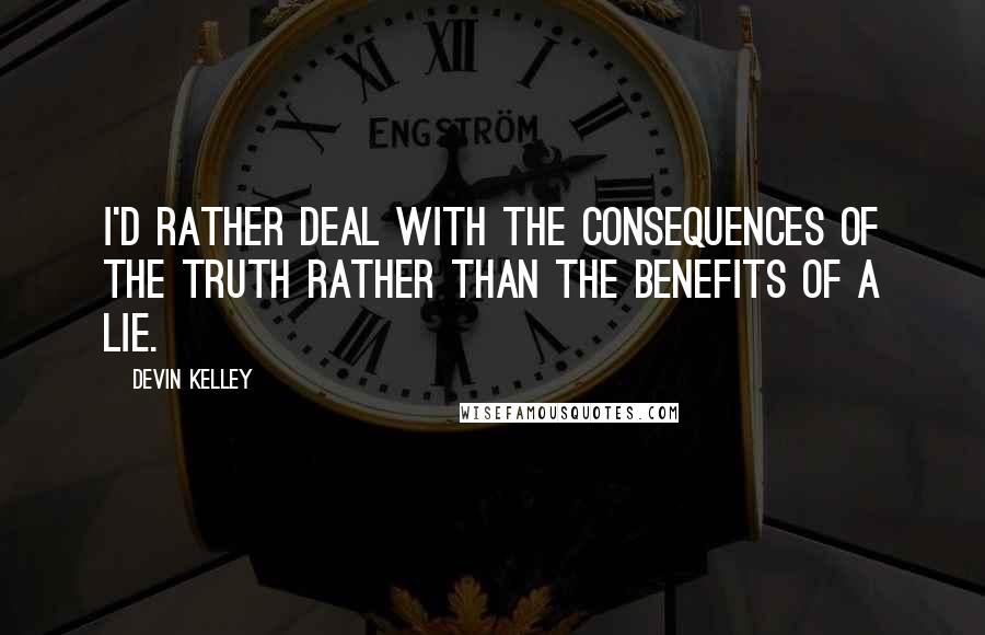 Devin Kelley Quotes: I'd rather deal with the consequences of the truth rather than the benefits of a lie.