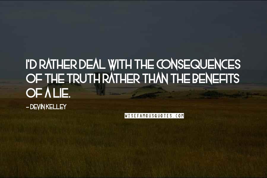 Devin Kelley Quotes: I'd rather deal with the consequences of the truth rather than the benefits of a lie.