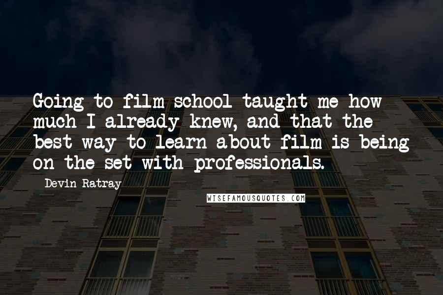 Devin Ratray Quotes: Going to film school taught me how much I already knew, and that the best way to learn about film is being on the set with professionals.