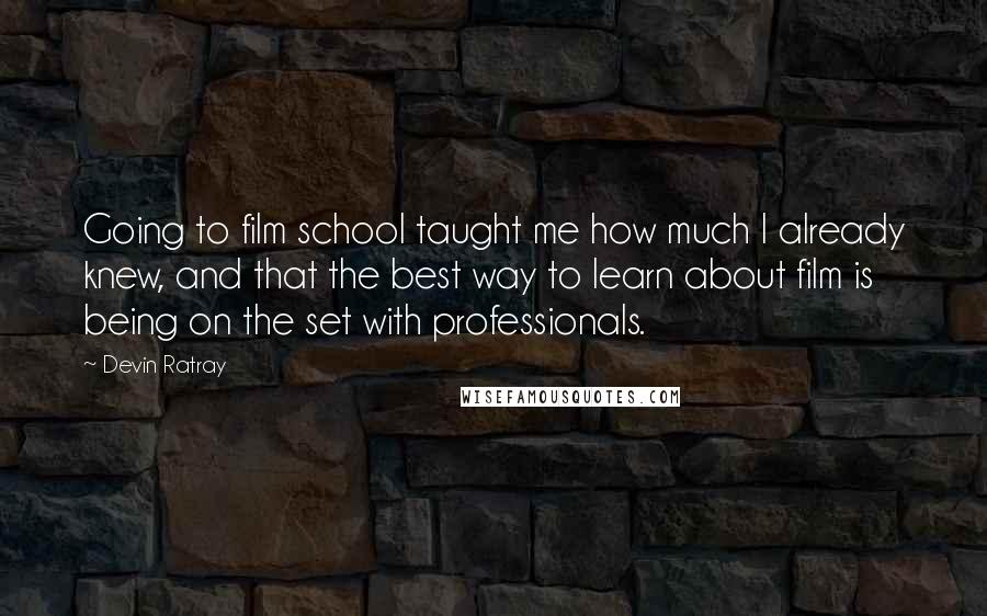 Devin Ratray Quotes: Going to film school taught me how much I already knew, and that the best way to learn about film is being on the set with professionals.