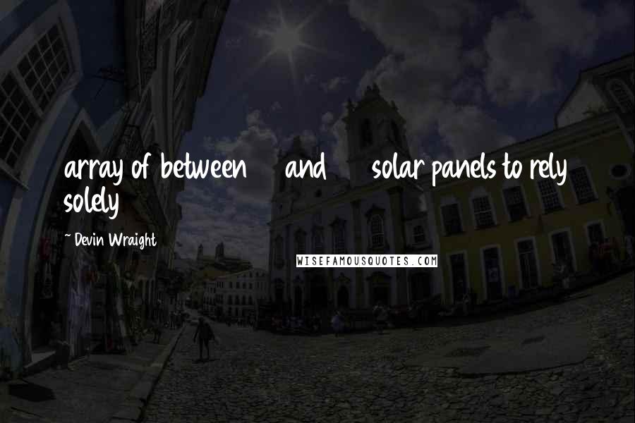 Devin Wraight Quotes: array of between 10 and 20 solar panels to rely solely