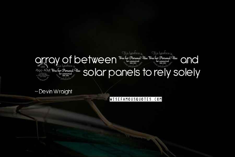 Devin Wraight Quotes: array of between 10 and 20 solar panels to rely solely