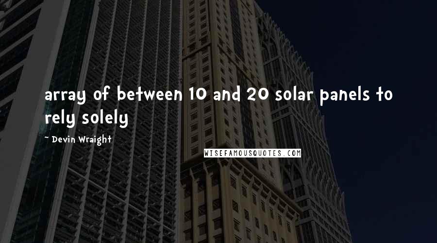 Devin Wraight Quotes: array of between 10 and 20 solar panels to rely solely