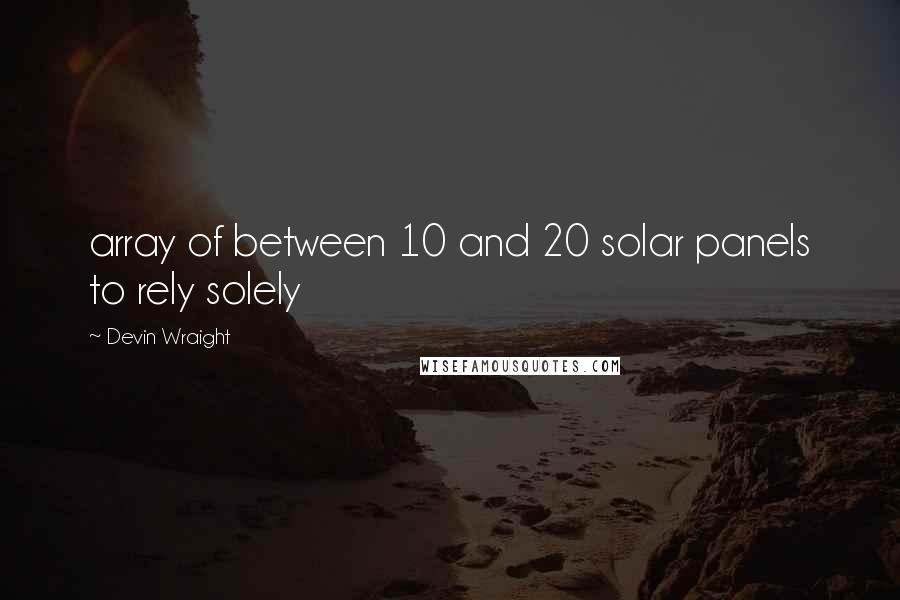 Devin Wraight Quotes: array of between 10 and 20 solar panels to rely solely