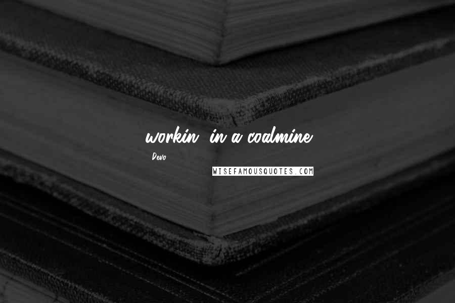 Devo Quotes: workin' in a coalmine