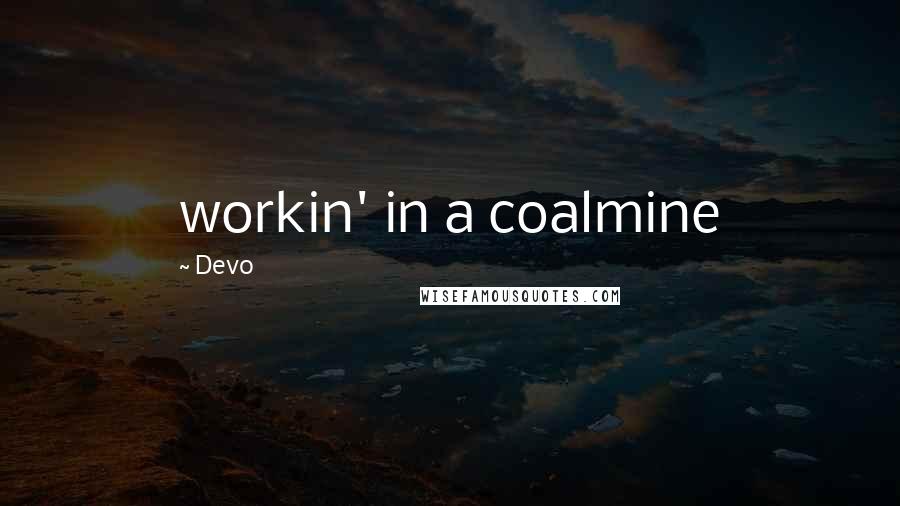 Devo Quotes: workin' in a coalmine