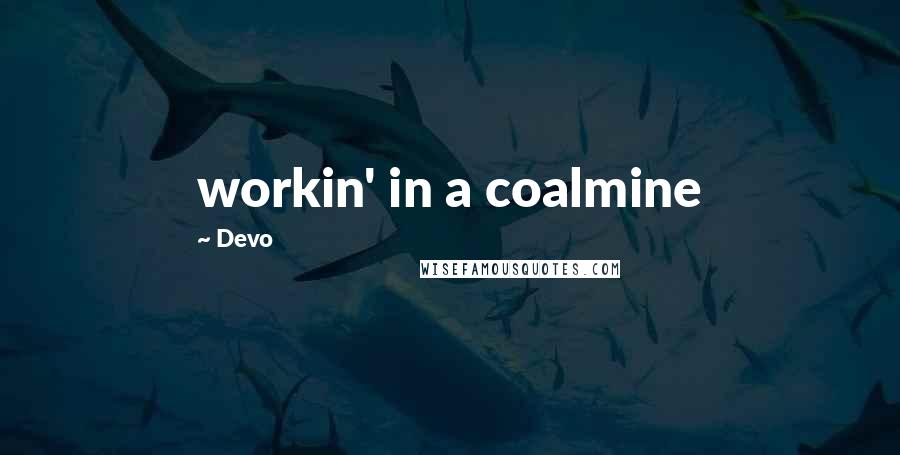 Devo Quotes: workin' in a coalmine