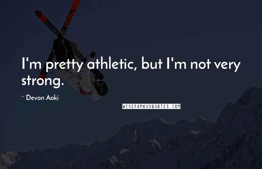 Devon Aoki Quotes: I'm pretty athletic, but I'm not very strong.