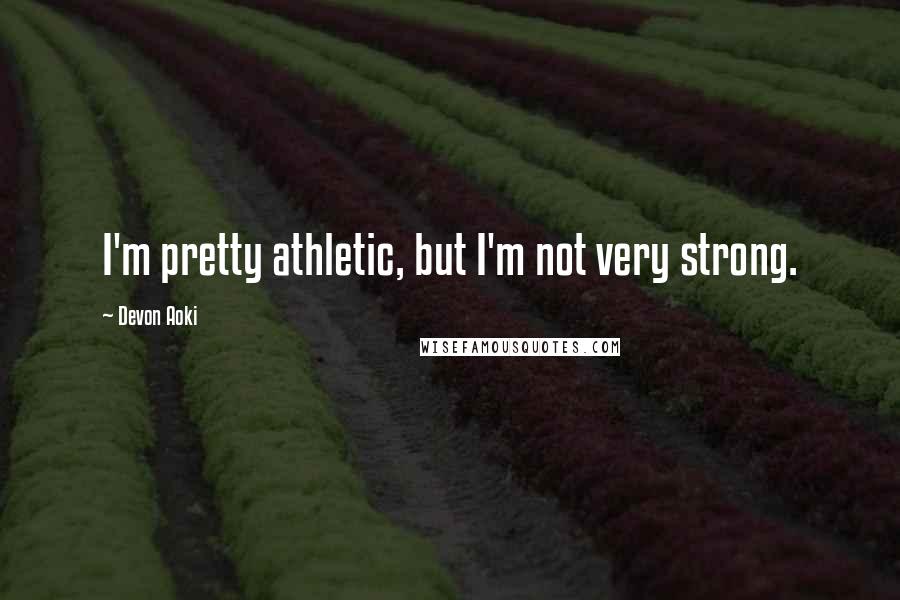 Devon Aoki Quotes: I'm pretty athletic, but I'm not very strong.