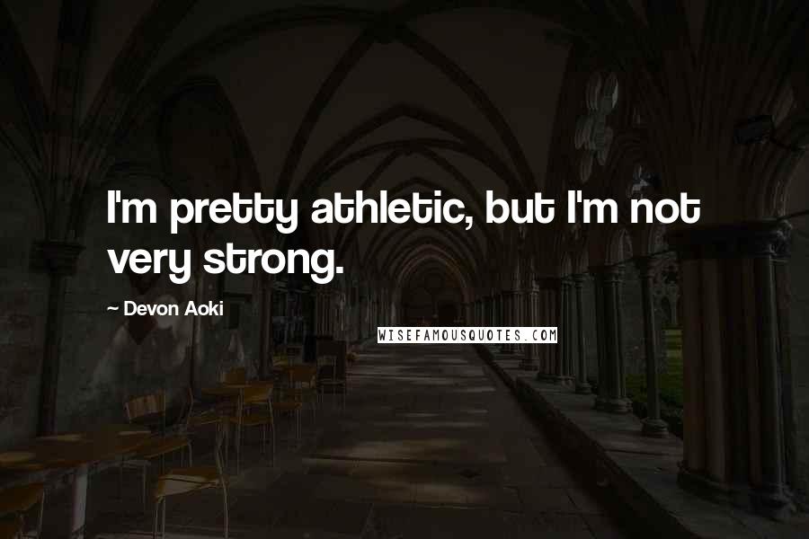 Devon Aoki Quotes: I'm pretty athletic, but I'm not very strong.