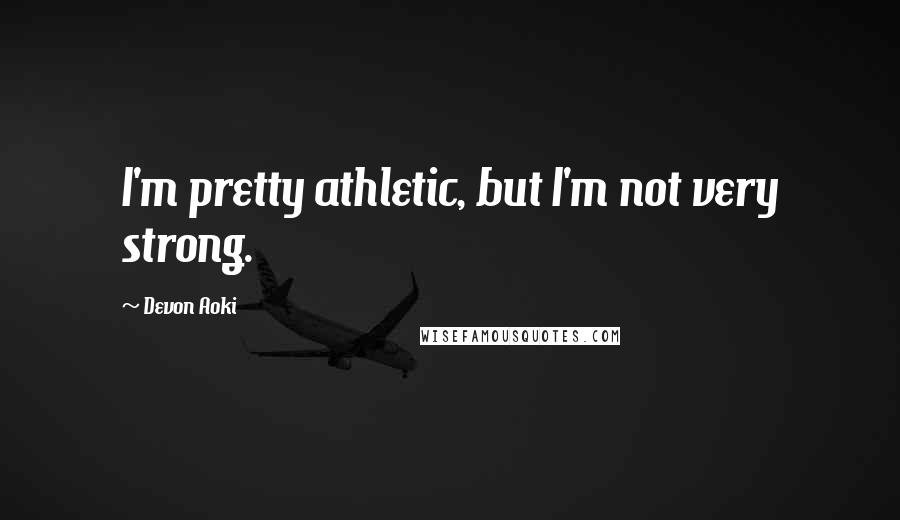 Devon Aoki Quotes: I'm pretty athletic, but I'm not very strong.