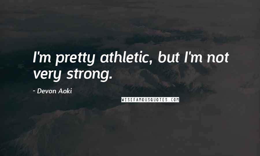 Devon Aoki Quotes: I'm pretty athletic, but I'm not very strong.