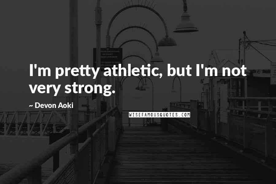 Devon Aoki Quotes: I'm pretty athletic, but I'm not very strong.