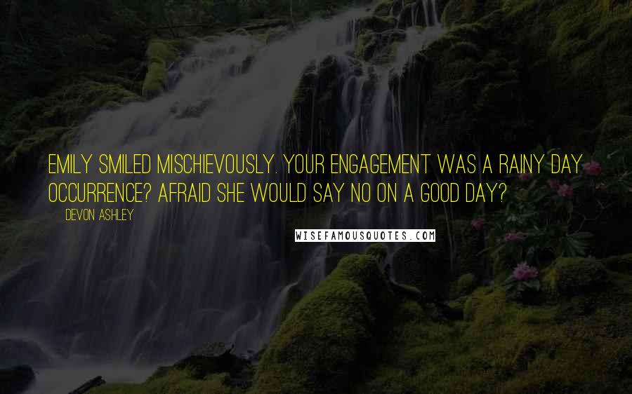 Devon Ashley Quotes: Emily smiled mischievously. Your engagement was a rainy day occurrence? Afraid she would say no on a good day?