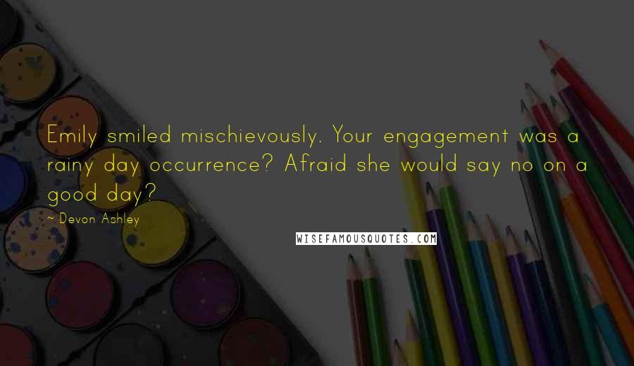 Devon Ashley Quotes: Emily smiled mischievously. Your engagement was a rainy day occurrence? Afraid she would say no on a good day?