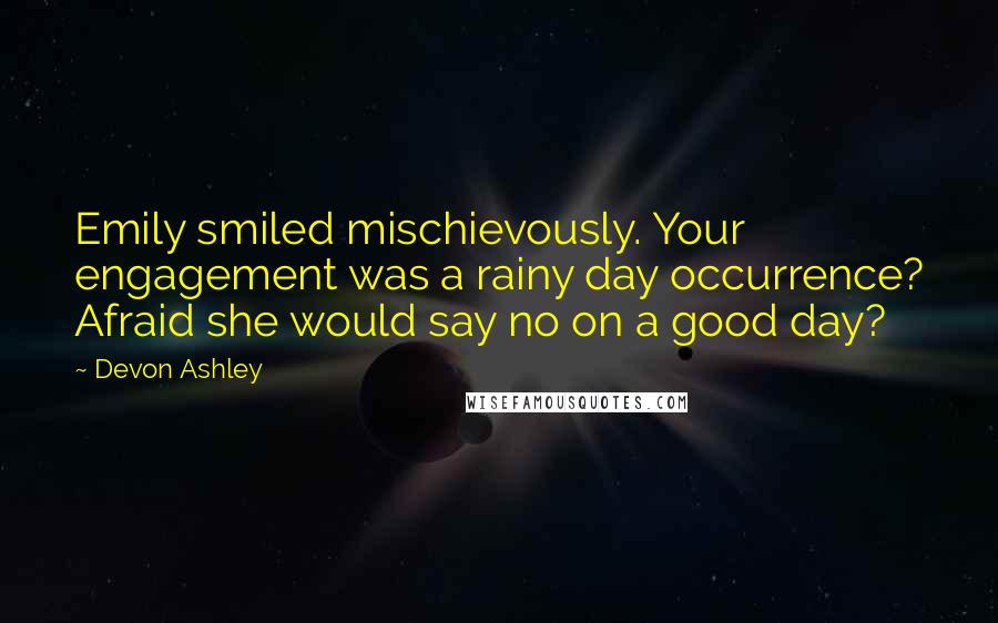 Devon Ashley Quotes: Emily smiled mischievously. Your engagement was a rainy day occurrence? Afraid she would say no on a good day?