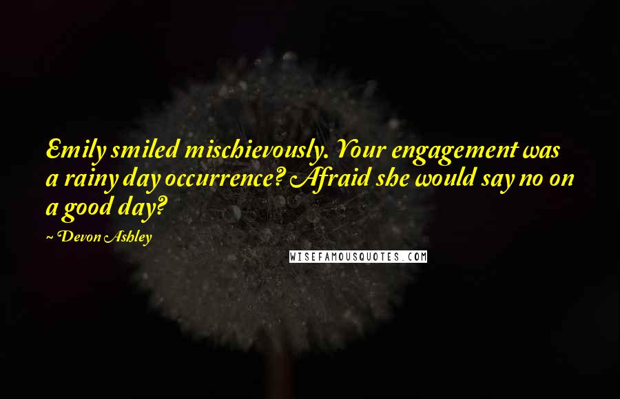 Devon Ashley Quotes: Emily smiled mischievously. Your engagement was a rainy day occurrence? Afraid she would say no on a good day?