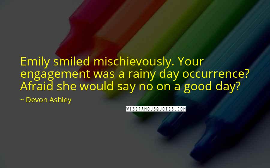 Devon Ashley Quotes: Emily smiled mischievously. Your engagement was a rainy day occurrence? Afraid she would say no on a good day?