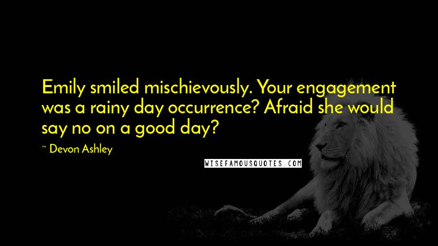 Devon Ashley Quotes: Emily smiled mischievously. Your engagement was a rainy day occurrence? Afraid she would say no on a good day?