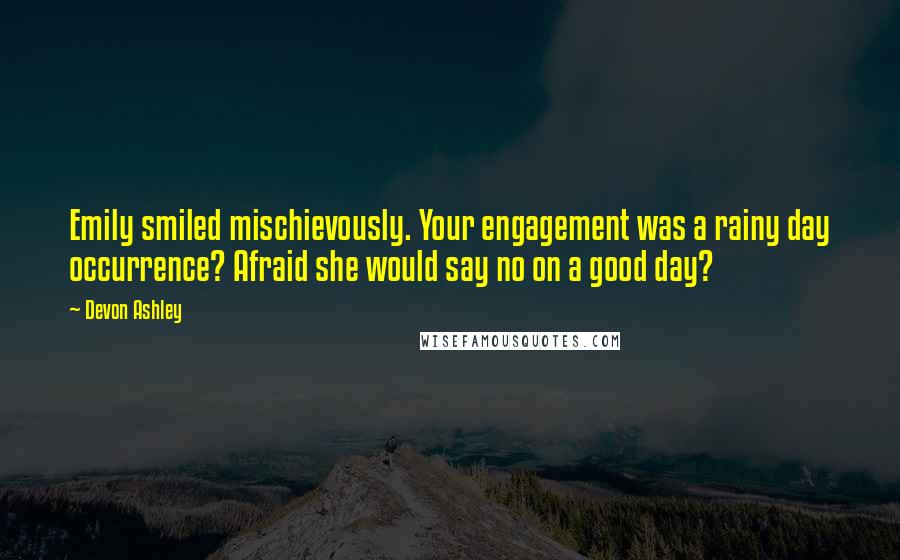 Devon Ashley Quotes: Emily smiled mischievously. Your engagement was a rainy day occurrence? Afraid she would say no on a good day?