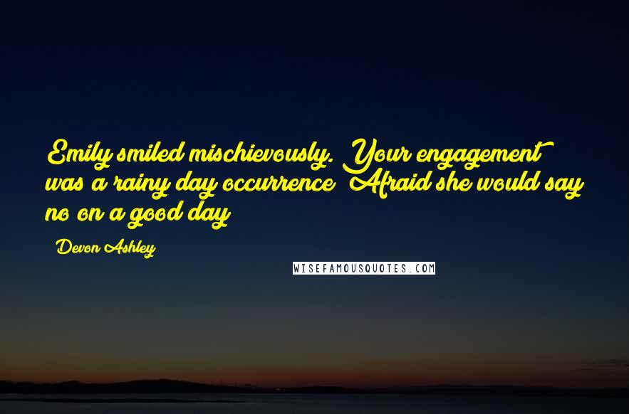 Devon Ashley Quotes: Emily smiled mischievously. Your engagement was a rainy day occurrence? Afraid she would say no on a good day?