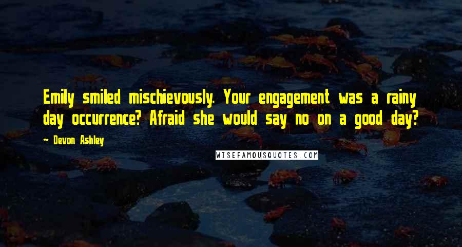 Devon Ashley Quotes: Emily smiled mischievously. Your engagement was a rainy day occurrence? Afraid she would say no on a good day?