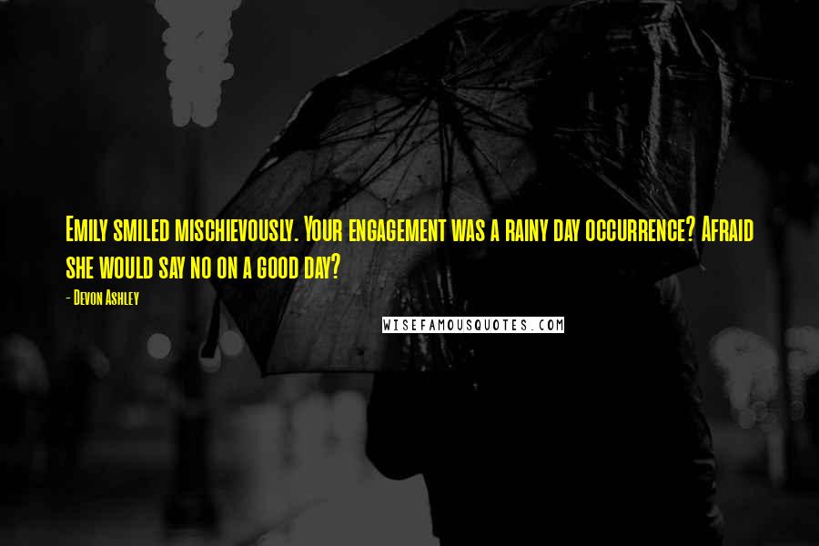 Devon Ashley Quotes: Emily smiled mischievously. Your engagement was a rainy day occurrence? Afraid she would say no on a good day?