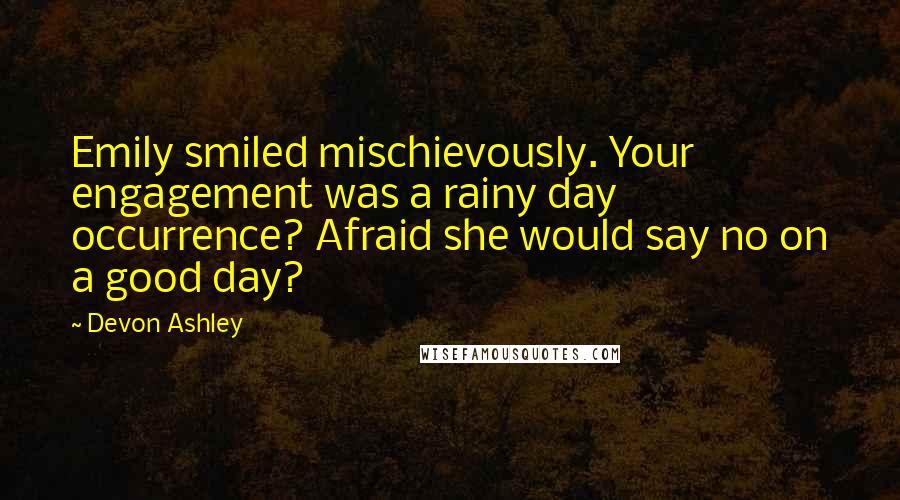 Devon Ashley Quotes: Emily smiled mischievously. Your engagement was a rainy day occurrence? Afraid she would say no on a good day?