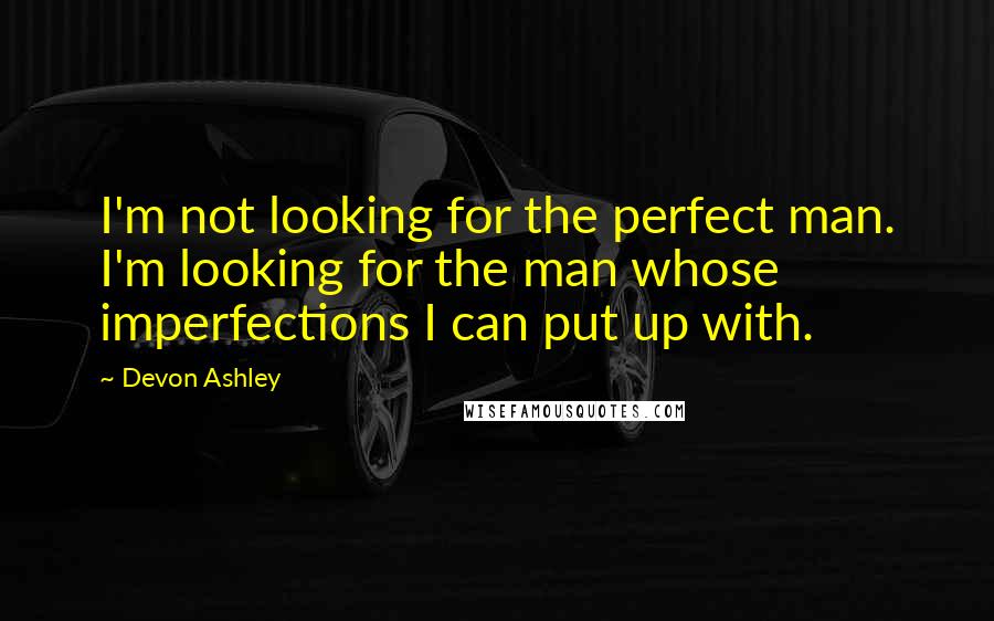 Devon Ashley Quotes: I'm not looking for the perfect man. I'm looking for the man whose imperfections I can put up with.